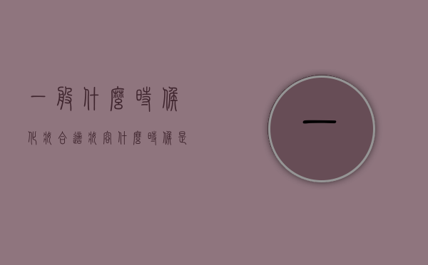 一般什么时候化妆合适(妆容什么时候是最好的) 一般什么时候化妆合适(妆容什么时候是最好的)