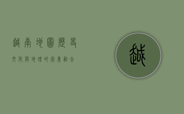 越南地图，历史、文化与地理的完美融合