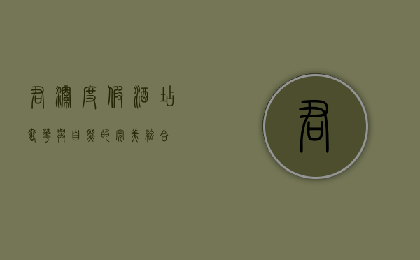 君澜度假酒店，奢华与自然的完美融合