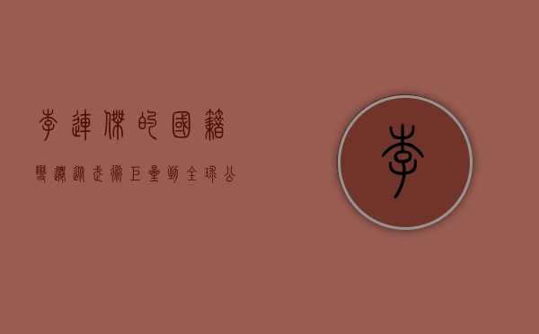 李连杰的国籍变迁，从武术巨星到全球公民的传奇人生