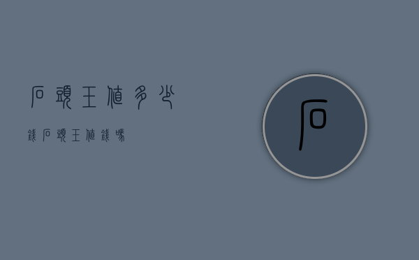 石头玉值多少钱（石头玉值钱吗）