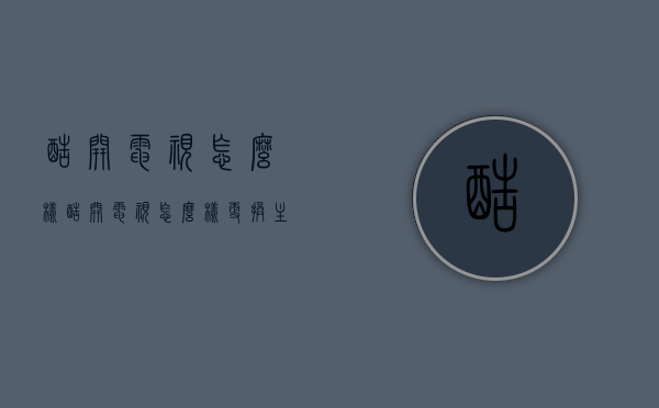 酷开电视怎么样（酷开电视怎么样更换主页）