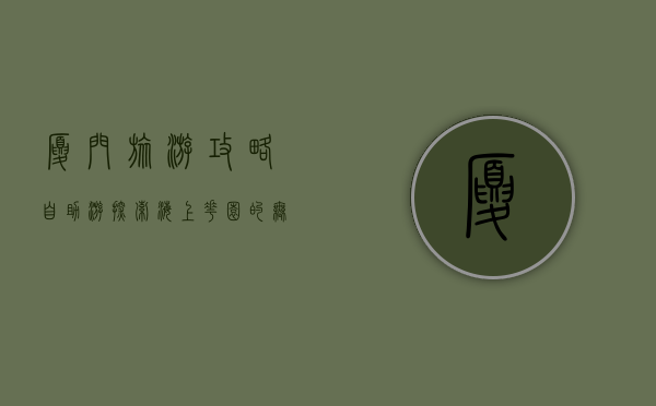 厦门旅游攻略自助游，探索海上花园的无限魅力