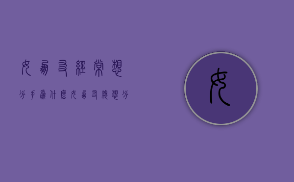 女朋友经常想分手（为什么女朋友总想分手？完美解决！）