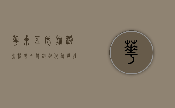 华东五市旅游团报价全解析，如何选择性价比最高的行程？