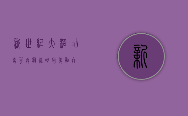 新世纪大酒店，奢华与服务的完美融合