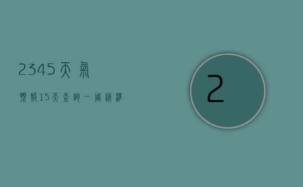 2345天气预报15天查询一周，精准预测，轻松掌握未来天气变化