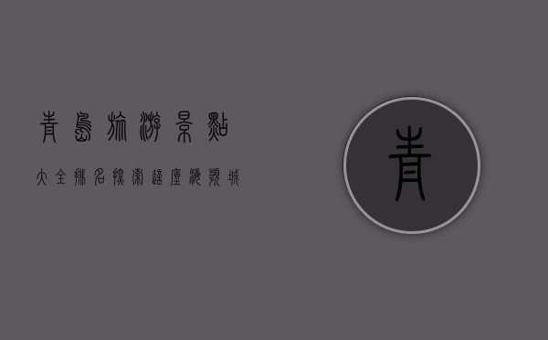 青岛旅游景点大全排名，探索这座海滨城市的无限魅力