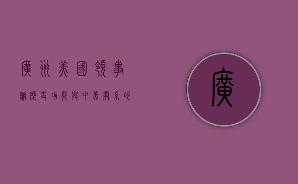 广州美国领事馆，历史、功能与中美关系的桥梁