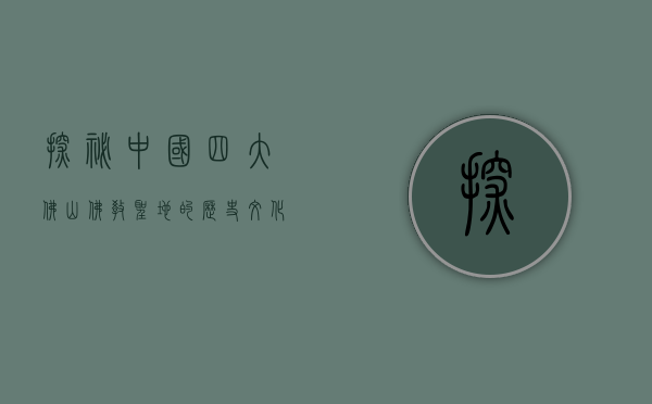 探秘中国四大佛山，佛教圣地的历史、文化与信仰