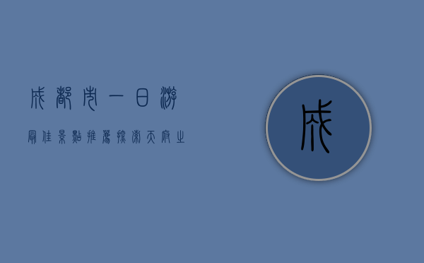 成都市一日游最佳景点推荐，探索天府之国的魅力