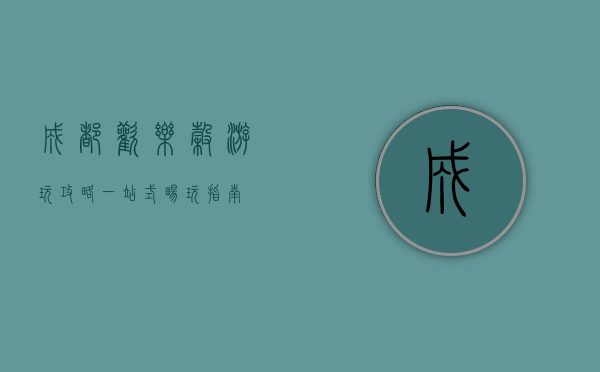 成都欢乐谷游玩攻略，一站式畅玩指南