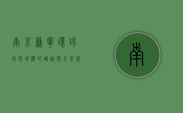南京苏宁环球，城市地标的崛起与未来展望