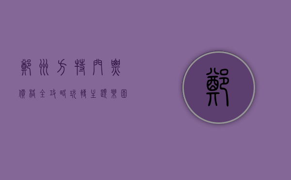郑州方特门票价格全攻略，玩转主题乐园的省钱秘籍