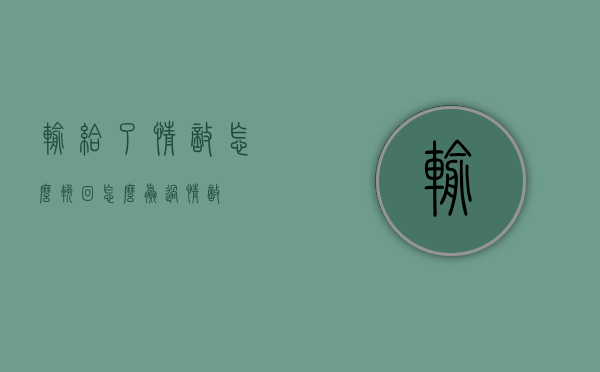 输给了情敌怎么挽回（怎么赢过情敌）