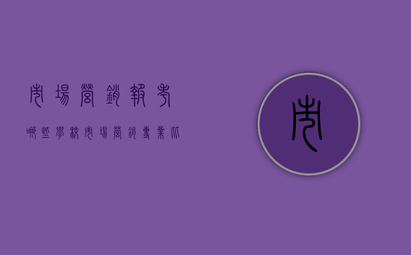 市场营销报考哪些学校（市场营销专业比较好的学校）