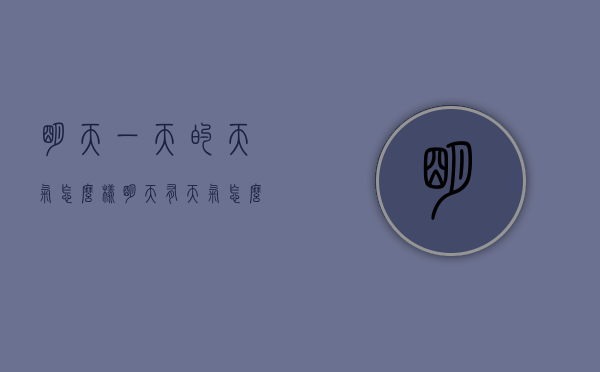 明天一天的天气怎么样（明天有天气怎么样）