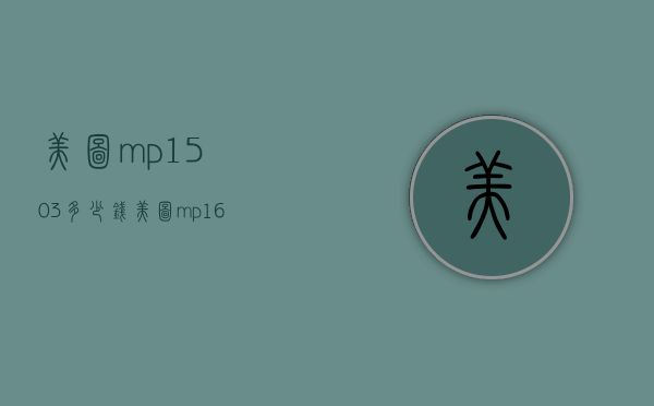 美图mp1503多少钱（美图mp1605是什么型号）