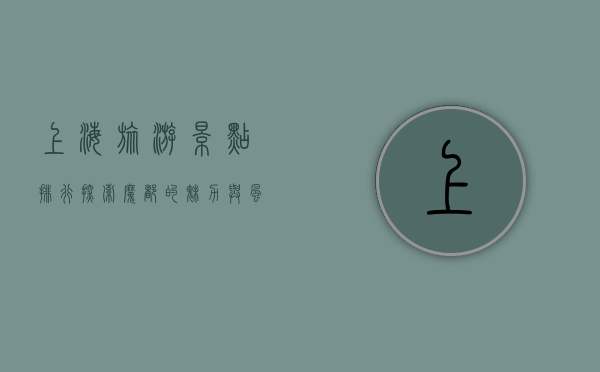 上海旅游景点排行，探索魔都的魅力与风情