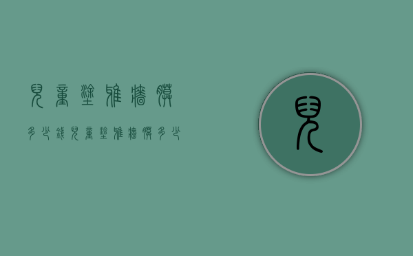 儿童涂鸦墙膜多少钱（儿童涂鸦墙膜多少钱一平方）