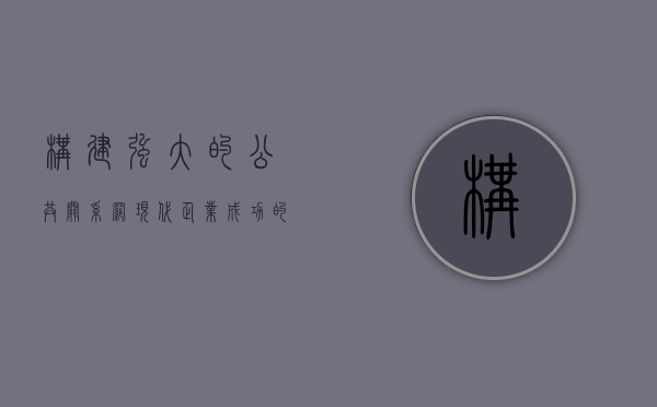 构建强大的公共关系网，现代企业成功的关键