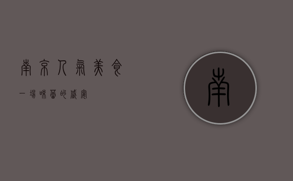 南京人气美食，一场味蕾的盛宴