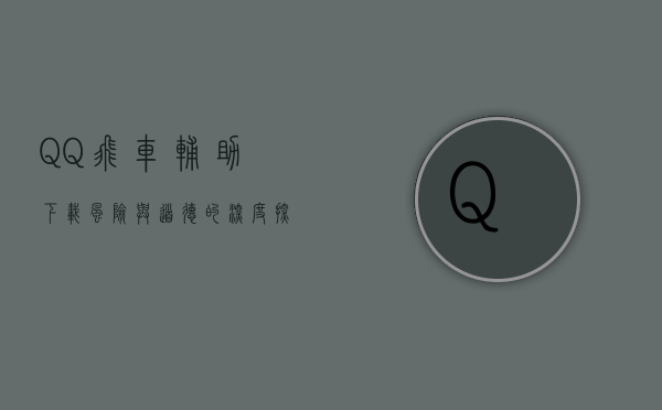 QQ飞车辅助下载，风险与道德的深度探讨