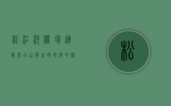 松江河机场，连接长白山与世界的空中桥梁