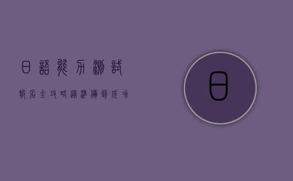 日语能力测试报名全攻略，从准备到成功的每一步详解