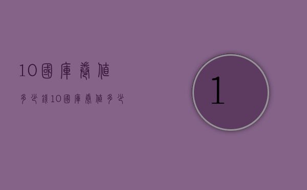 10国库卷值多少钱（10国库券值多少钱）