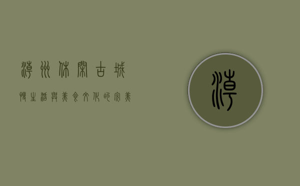 潮州休闲，古城慢生活与美食文化的完美融合