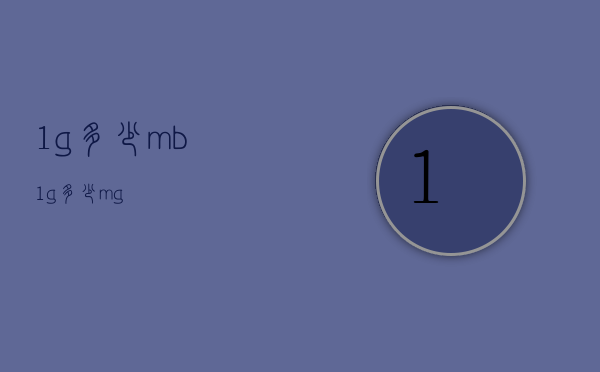 1g多少mb（1g多少mg）