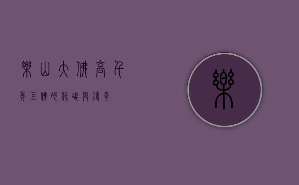 乐山大佛高，千年巨佛的巍峨与传奇