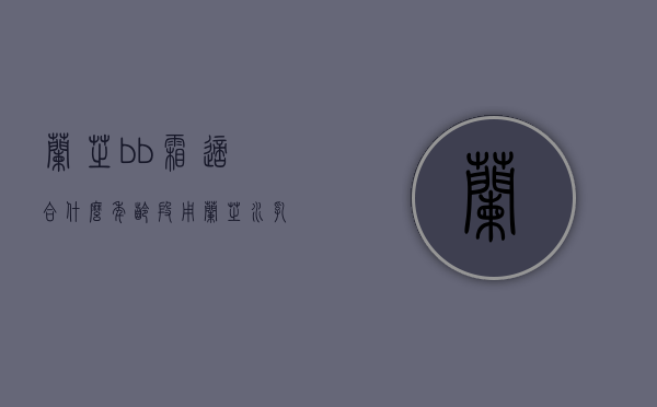 兰芝bb霜适合什么年龄段用（兰芝水乳适合什么年龄段用）