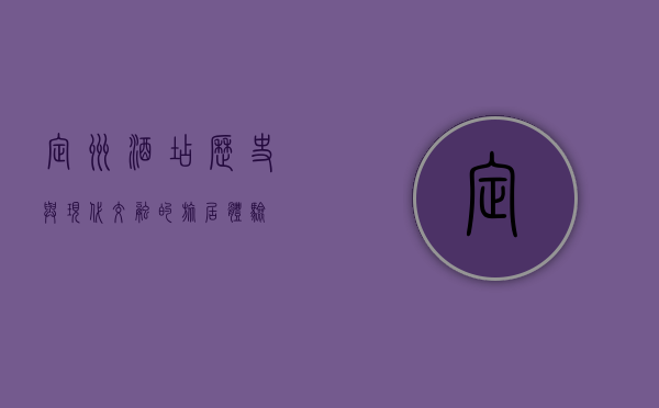 定州酒店，历史与现代交融的旅居体验