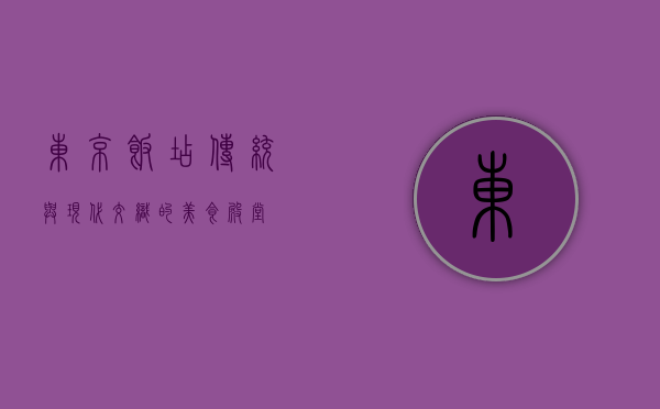 东京饭店，传统与现代交织的美食殿堂