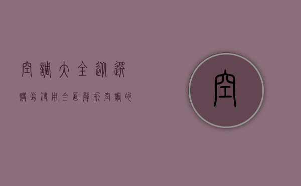 空调大全，从选购到使用，全面解析空调的方方面面