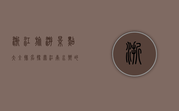 浙江旅游景点大全排名，探索江南水乡的绝美风光