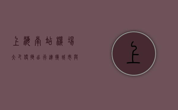 上海南站机场大巴，便捷出行，连接城市与空港的桥梁