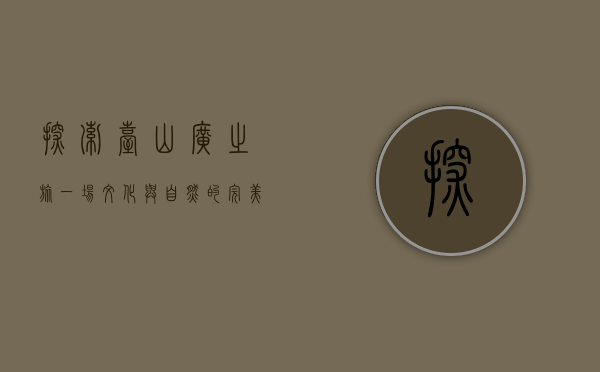 探索台山广之旅，一场文化与自然的完美邂逅