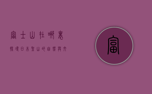 富士山在哪里？探寻日本圣山的自然与文化魅力