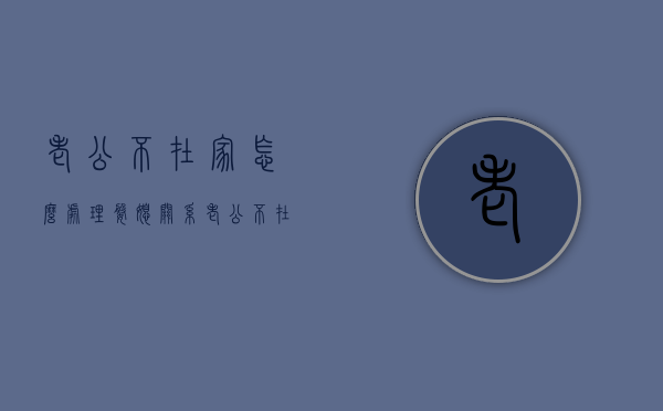 老公不在家怎么处理婆媳关系（老公不在家怎么和婆婆相处）