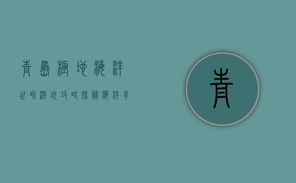 青岛极地海洋世界游玩攻略，探秘海洋奇境，尽享欢乐时光