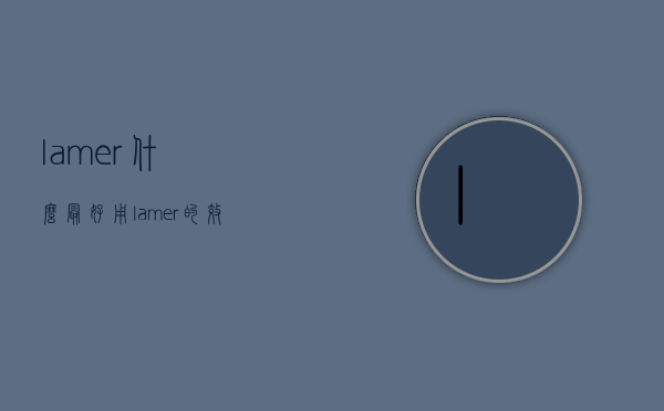 lamer什么最好用（lamer的效果怎么样）