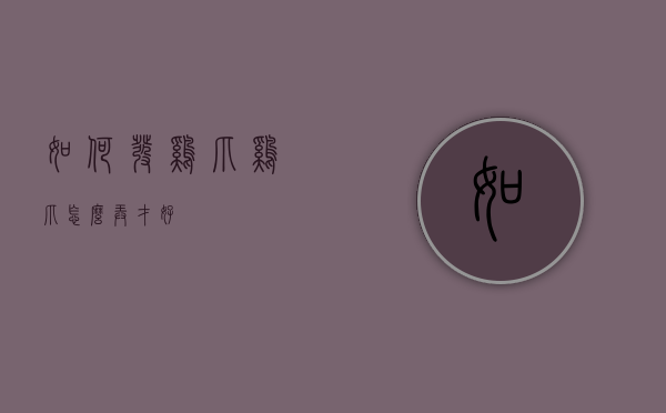 如何发鸡爪（鸡爪怎么弄才好）