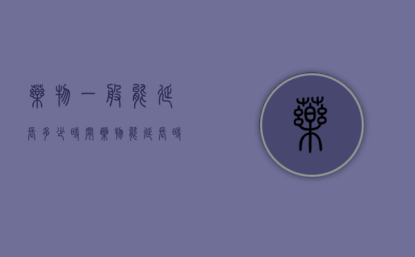 药物一般能延长多少时间（药物能延长时间吗）