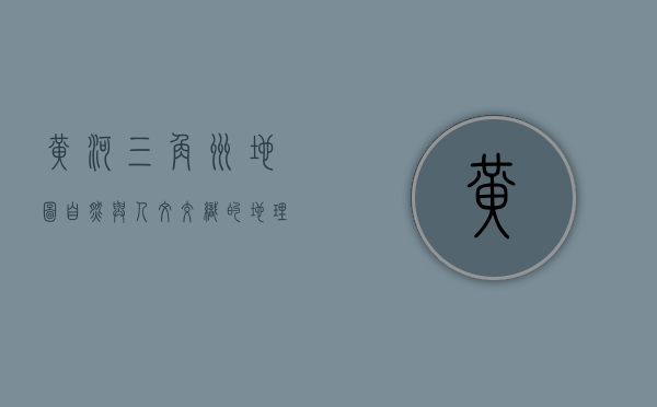 黄河三角洲地图，自然与人文交织的地理奇迹