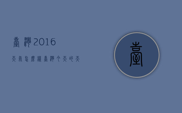 台湾2016天气怎么样（台湾今天的天气怎么样）