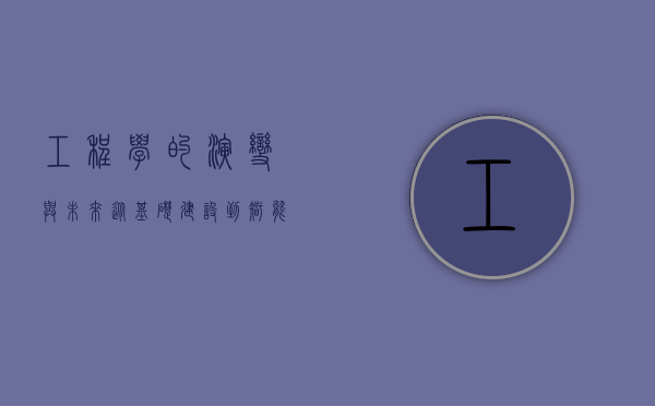 工程学的演变与未来，从基础建设到智能时代的跨越