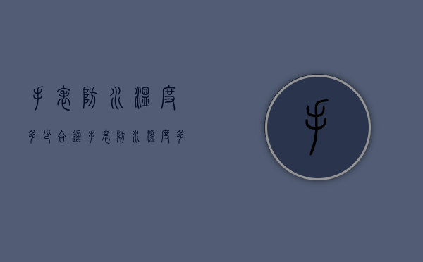 手表防水温度多少合适（手表防水温度多少合适呢）